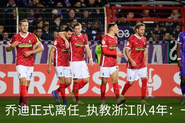 乔迪正式离任 执教浙江队4年：一段美妙的旅程