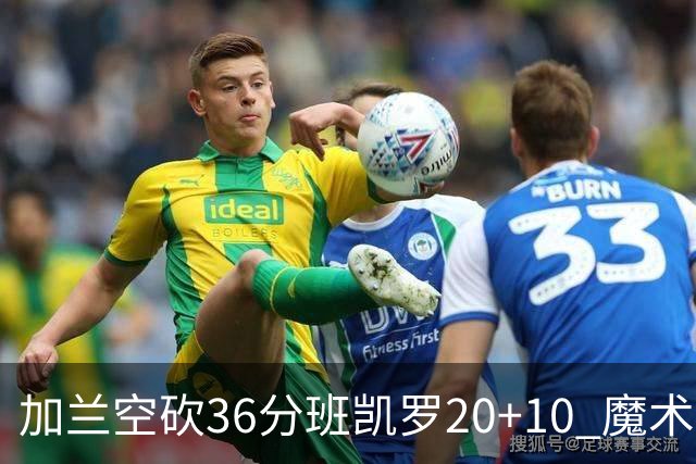 加兰空砍36分班凯罗20+10 魔术击败骑士2连胜