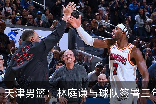 天津男篮：林庭谦与球队签署三年顶薪合同
