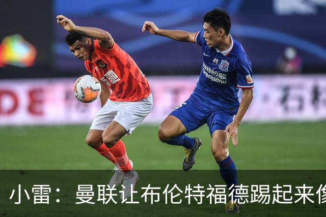 小雷：曼联让布伦特福德踢起来像皇马