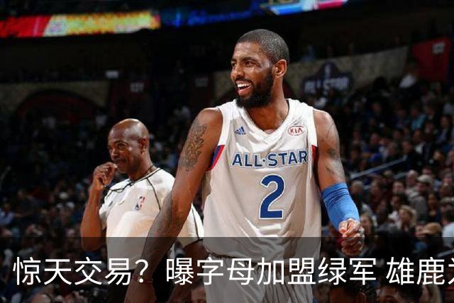 惊天交易？曝字母加盟绿军 雄鹿为布朗寻找第三方