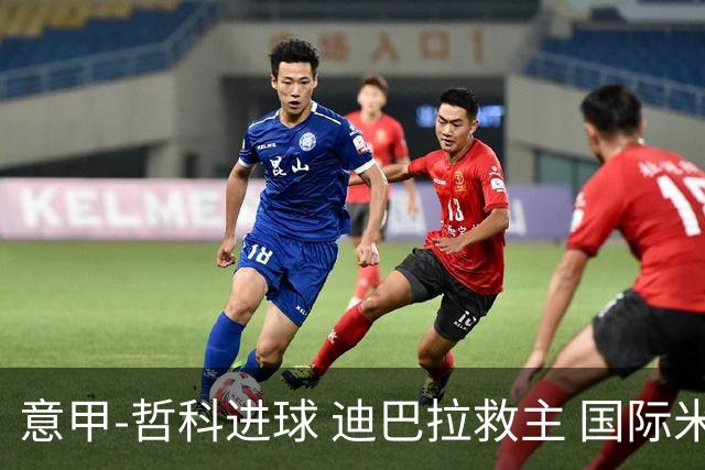 意甲-哲科进球 迪巴拉救主 国际米兰1-1战平尤文