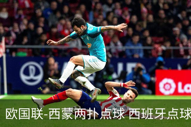 欧国联-西蒙两扑点球 西班牙点球5-4克罗地亚夺冠