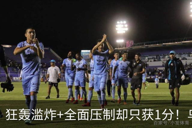 狂轰滥炸+全面压制却只获1分！乌拉圭为低效进攻付出代价