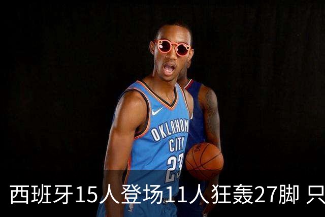 西班牙15人登场11人狂轰27脚 只收获0-0该是谁的锅？